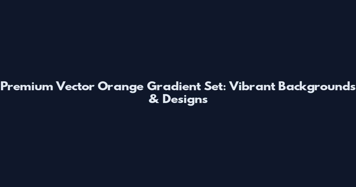 Premium Vector Orange Gradient Set: Vibrant Backgrounds & Designs