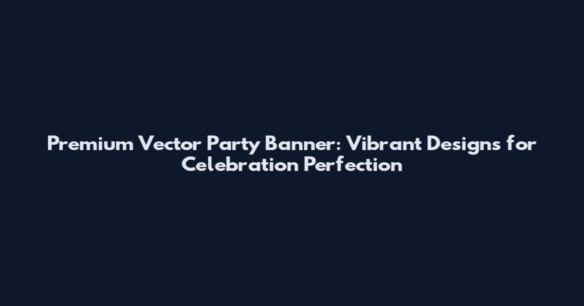 Premium Vector Party Banner: Vibrant Designs for Celebration Perfection