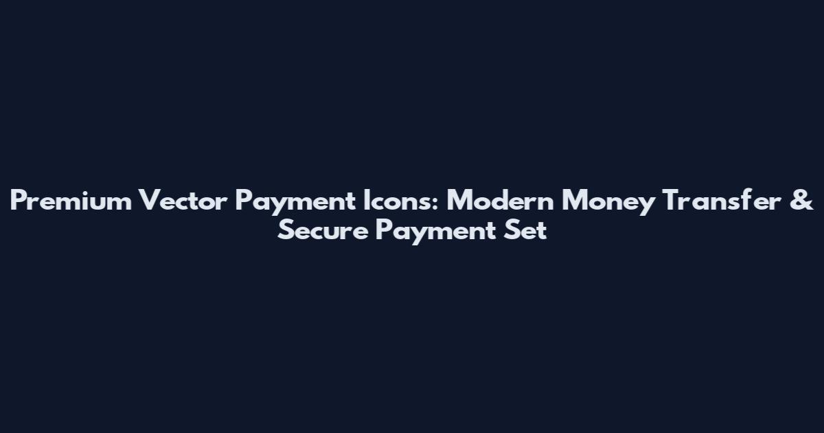 Premium Vector Payment Icons: Modern Money Transfer & Secure Payment Set
