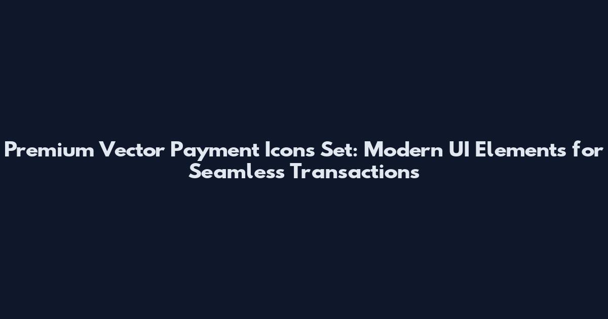 Premium Vector Payment Icons Set: Modern UI Elements for Seamless Transactions