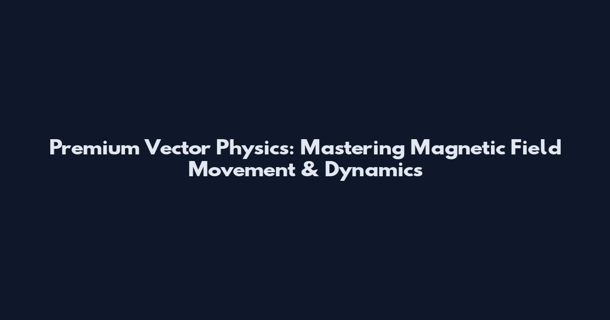 Premium Vector Physics: Mastering Magnetic Field Movement & Dynamics