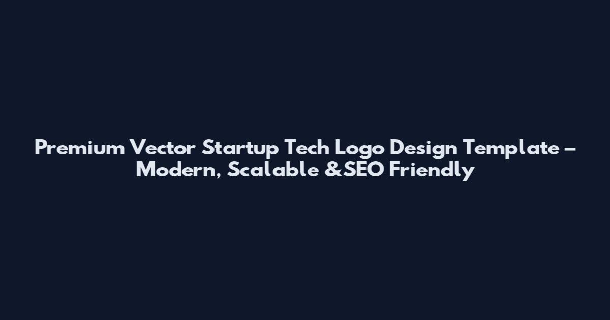 Premium Vector Startup Tech Logo Design Template – Modern, Scalable &SEO Friendly