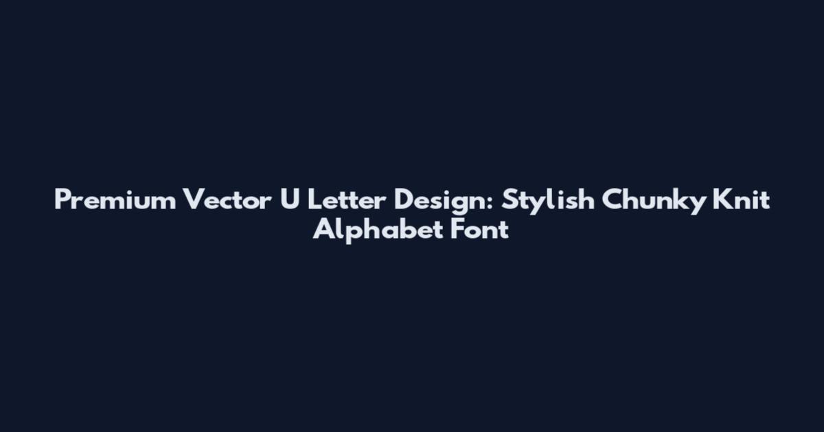Premium Vector U Letter Design: Stylish Chunky Knit Alphabet Font