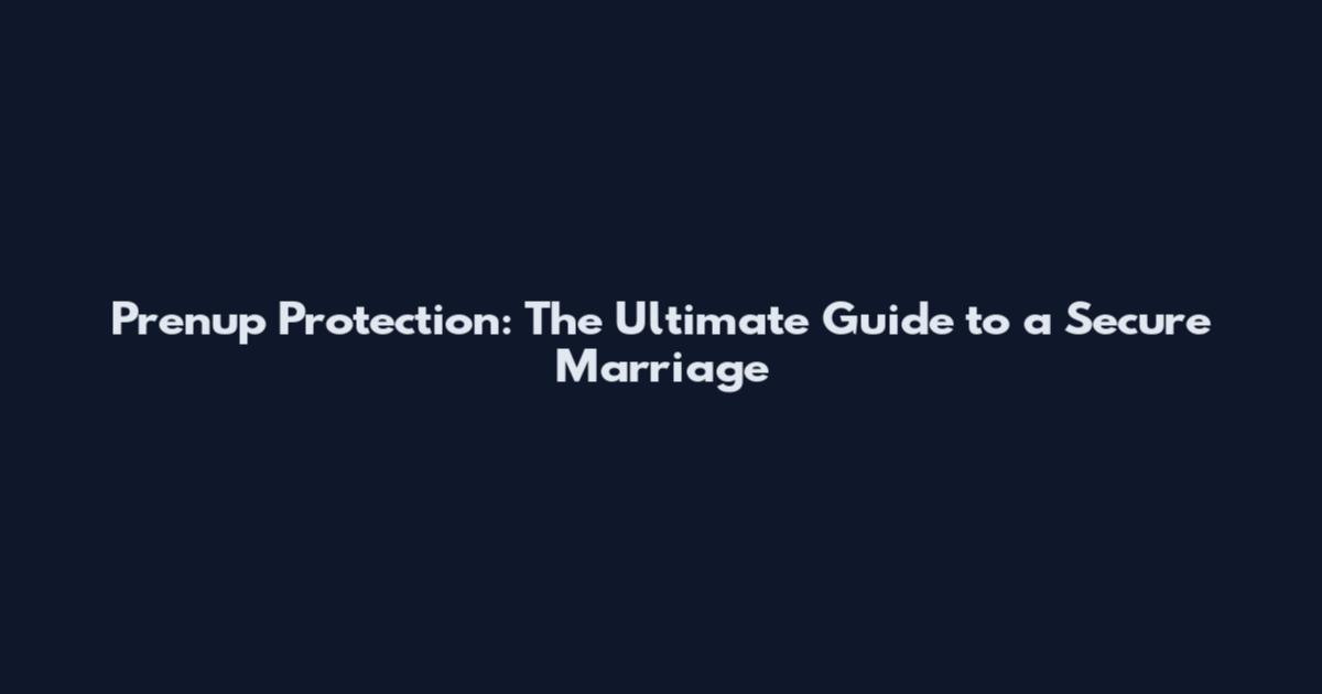 Prenup Protection: The Ultimate Guide to a Secure Marriage