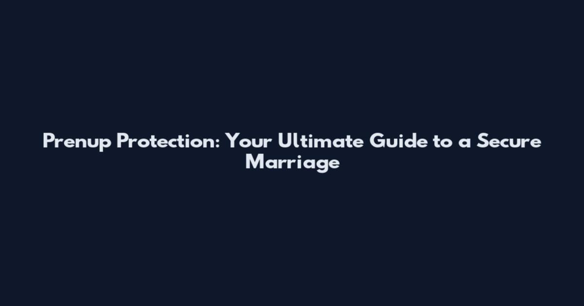 Prenup Protection: Your Ultimate Guide to a Secure Marriage