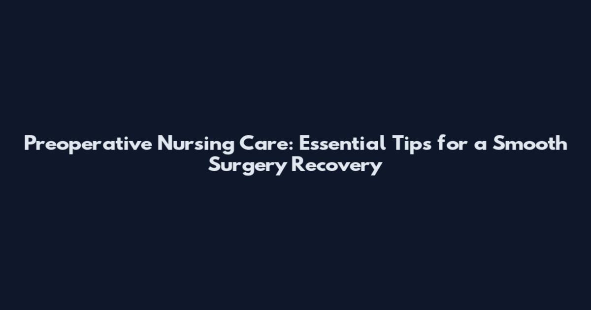 Preoperative Nursing Care: Essential Tips for a Smooth Surgery Recovery