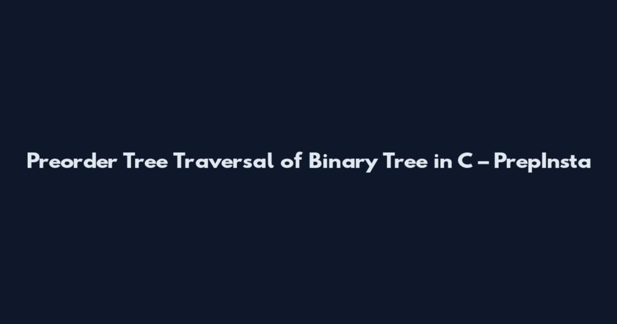 Preorder Tree Traversal of Binary Tree in C – PrepInsta