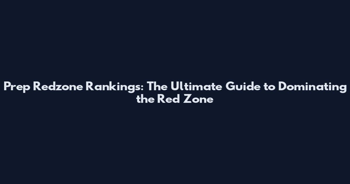 Prep Redzone Rankings: The Ultimate Guide to Dominating the Red Zone