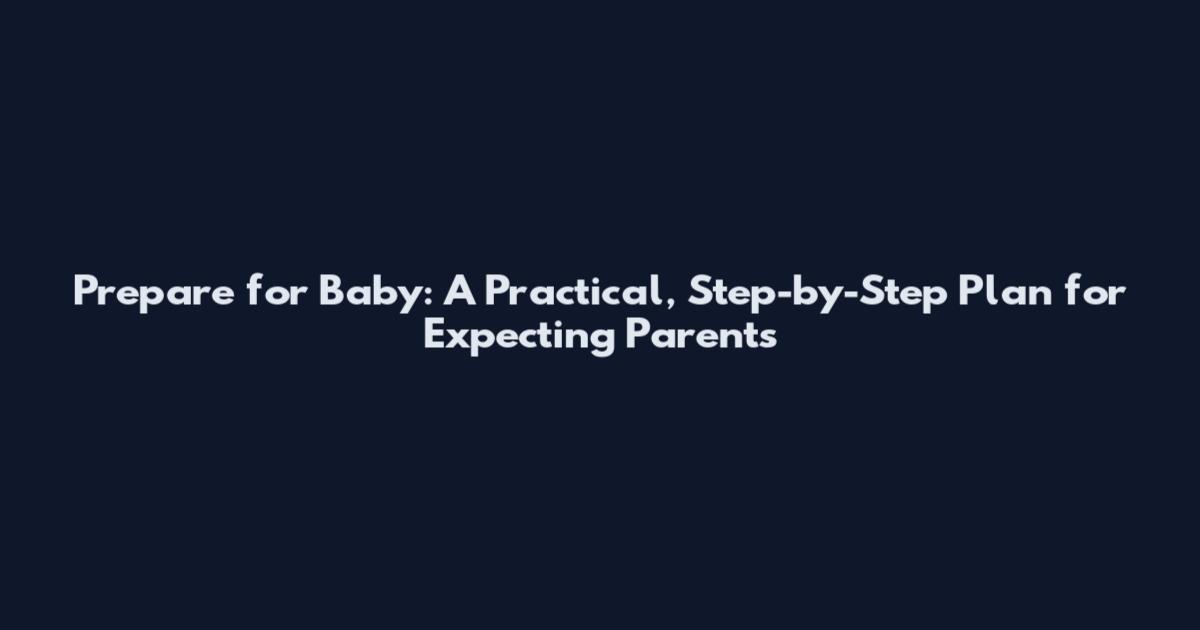 Prepare for Baby: A Practical, Step-by-Step Plan for Expecting Parents