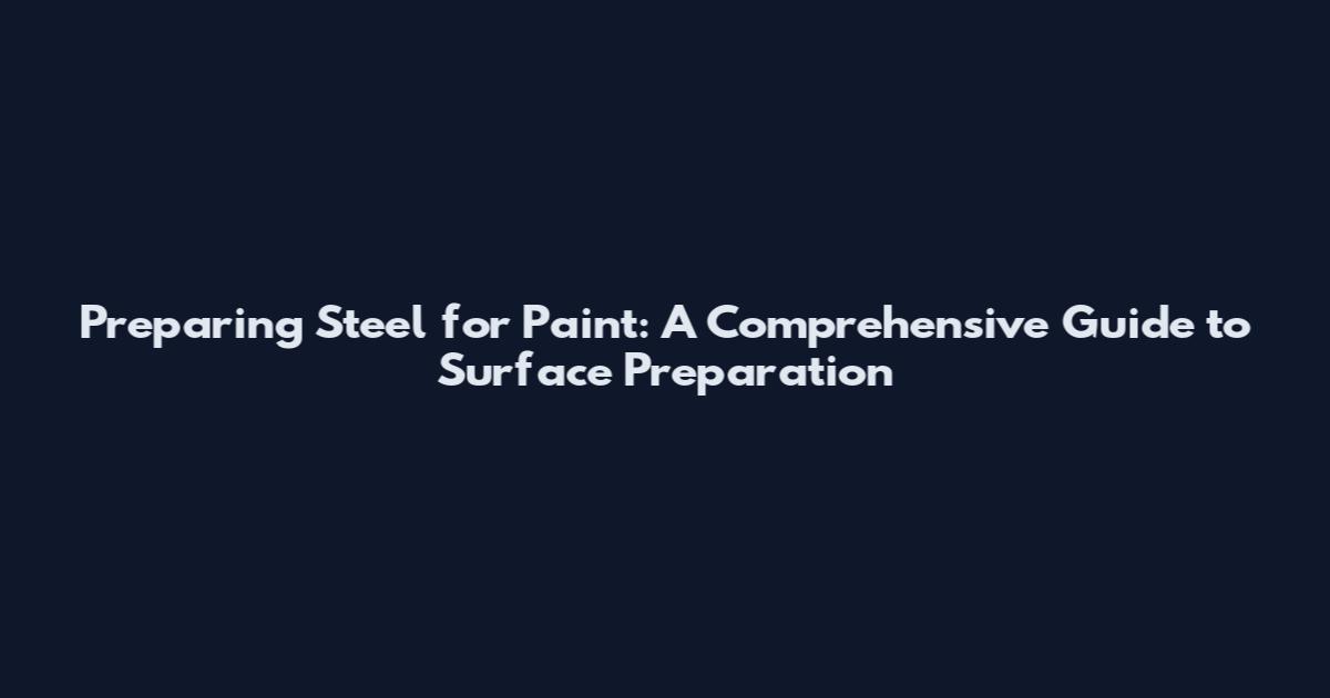 Preparing Steel for Paint: A Comprehensive Guide to Surface Preparation