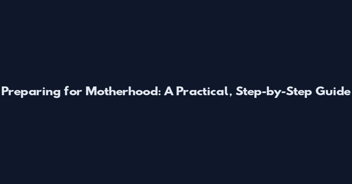 Preparing for Motherhood: A Practical, Step-by-Step Guide