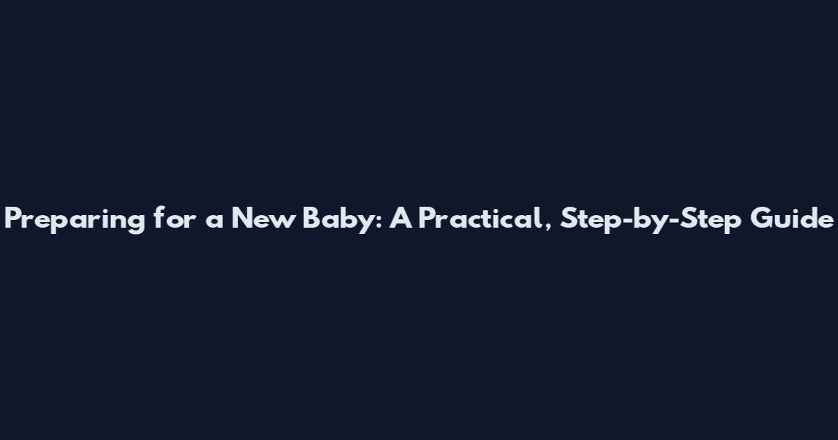Preparing for a New Baby: A Practical, Step-by-Step Guide