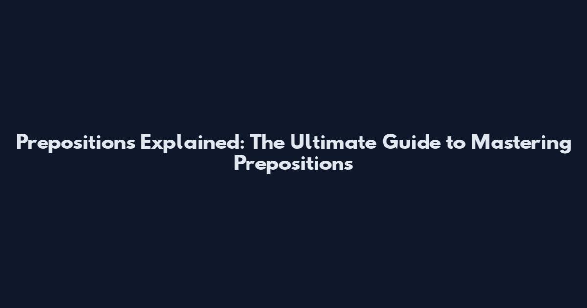 Prepositions Explained: The Ultimate Guide to Mastering Prepositions