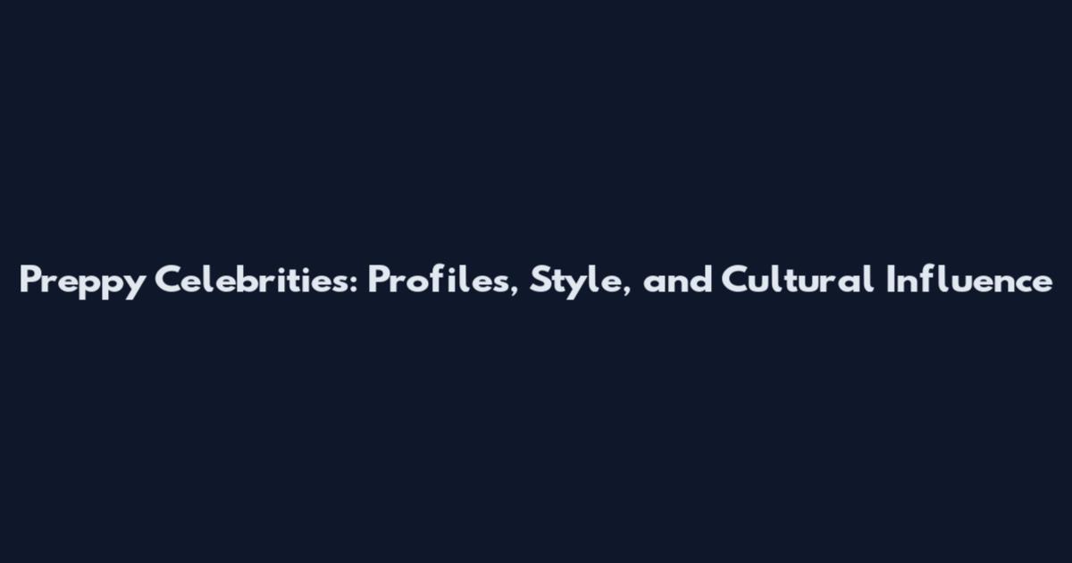 Preppy Celebrities: Profiles, Style, and Cultural Influence