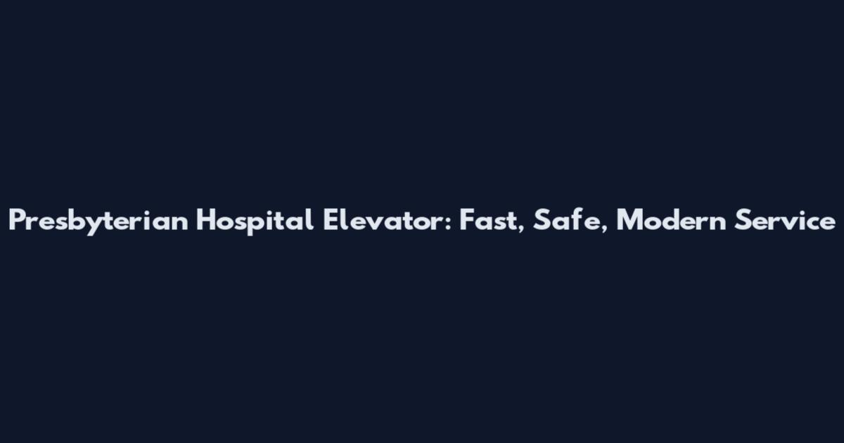 Presbyterian Hospital Elevator: Fast, Safe, Modern Service
