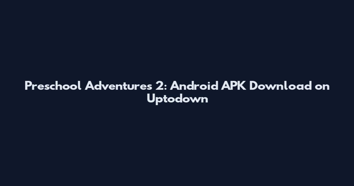 Preschool Adventures 2: Android APK Download on Uptodown