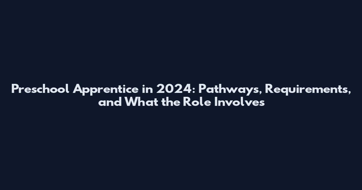 Preschool Apprentice in 2024: Pathways, Requirements, and What the Role Involves