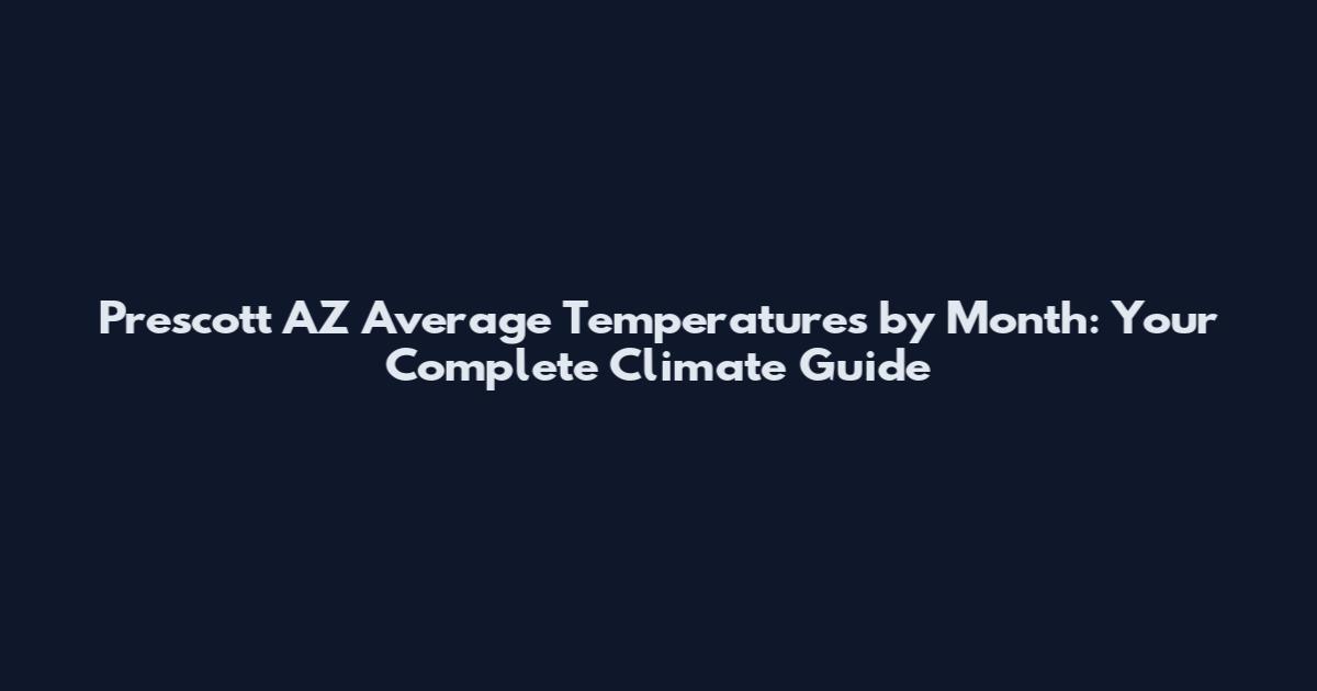 Prescott AZ Average Temperatures by Month: Your Complete Climate Guide