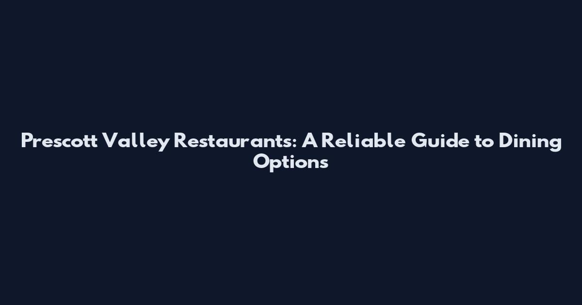 Prescott Valley Restaurants: A Reliable Guide to Dining Options