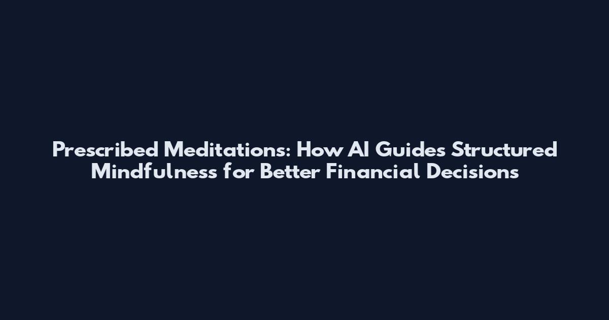 Prescribed Meditations: How AI Guides Structured Mindfulness for Better Financial Decisions