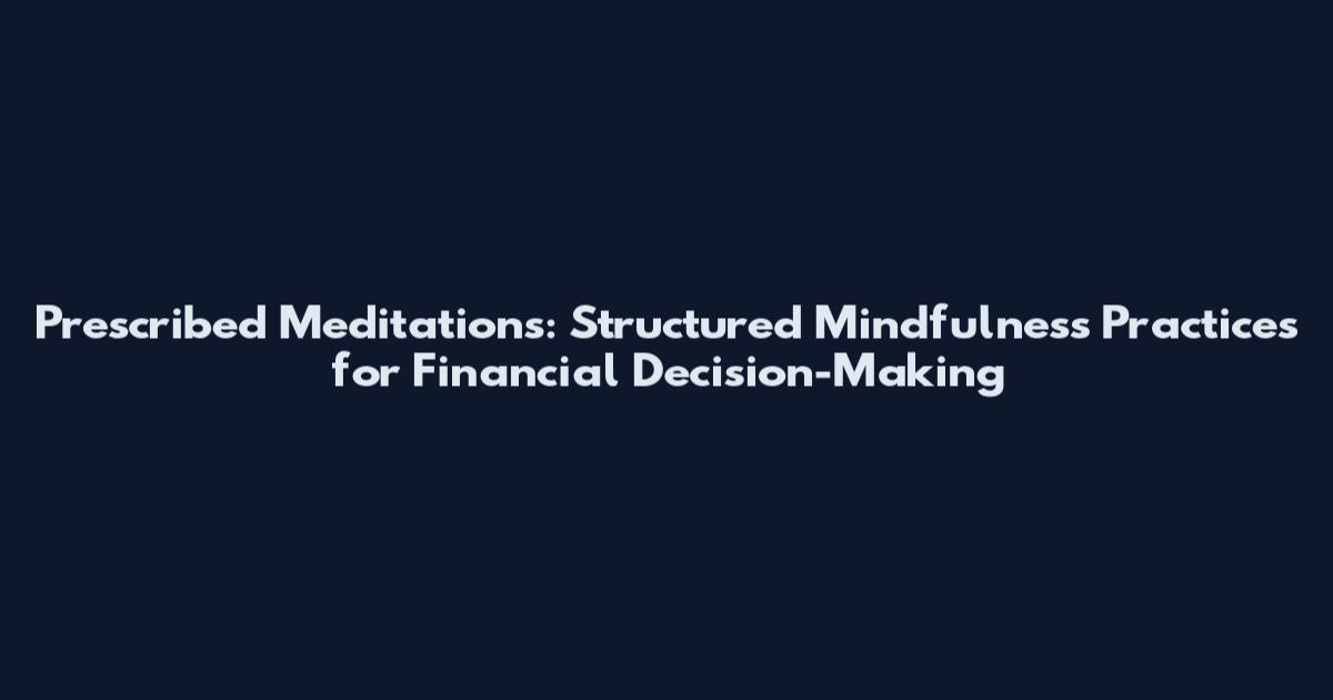 Prescribed Meditations: Structured Mindfulness Practices for Financial Decision-Making