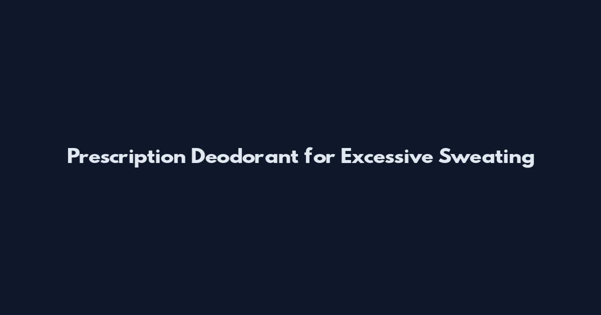Prescription Deodorant for Excessive Sweating