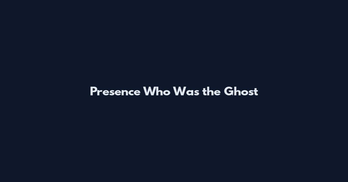 Presence Who Was the Ghost