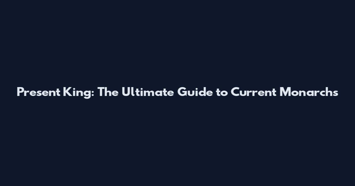 Present King: The Ultimate Guide to Current Monarchs