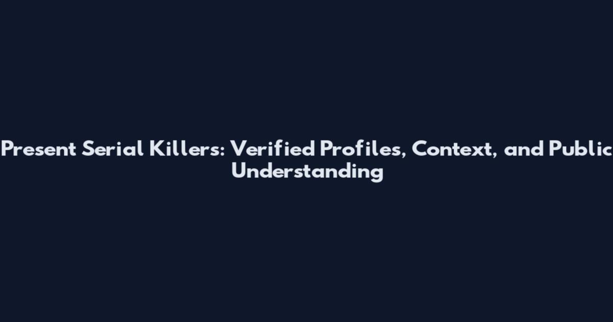 Present Serial Killers: Verified Profiles, Context, and Public Understanding