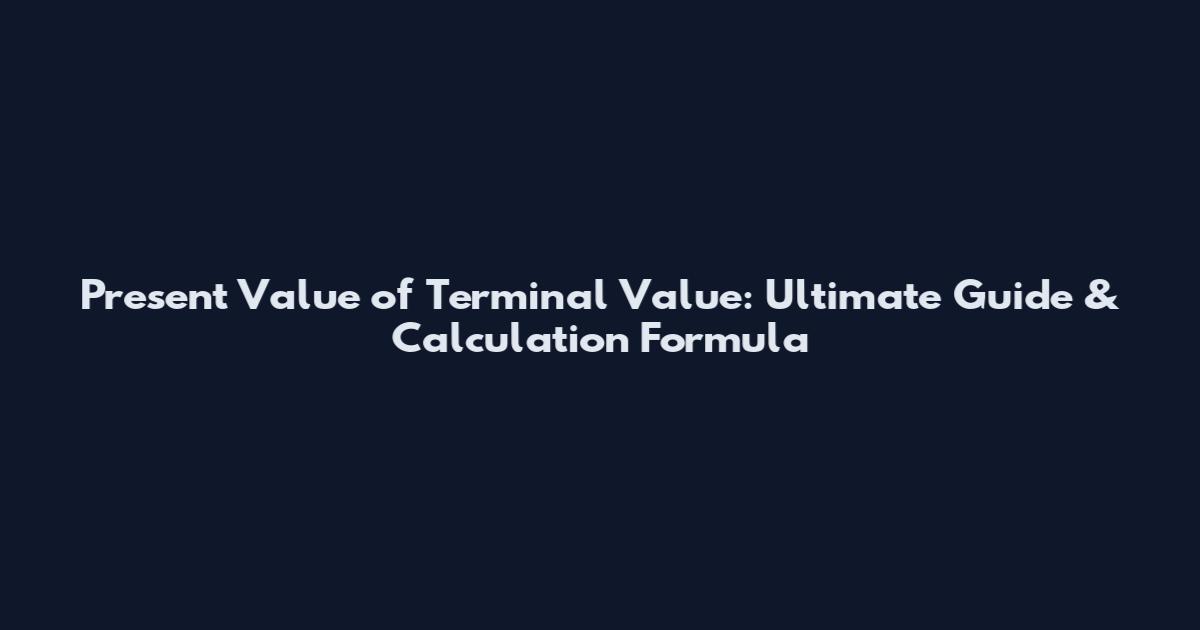Present Value of Terminal Value: Ultimate Guide & Calculation Formula