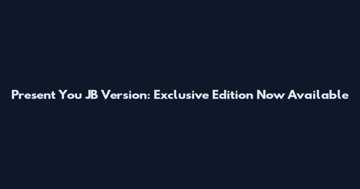 Present You JB Version: Exclusive Edition Now Available