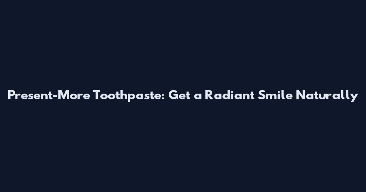 Present-More Toothpaste: Get a Radiant Smile Naturally