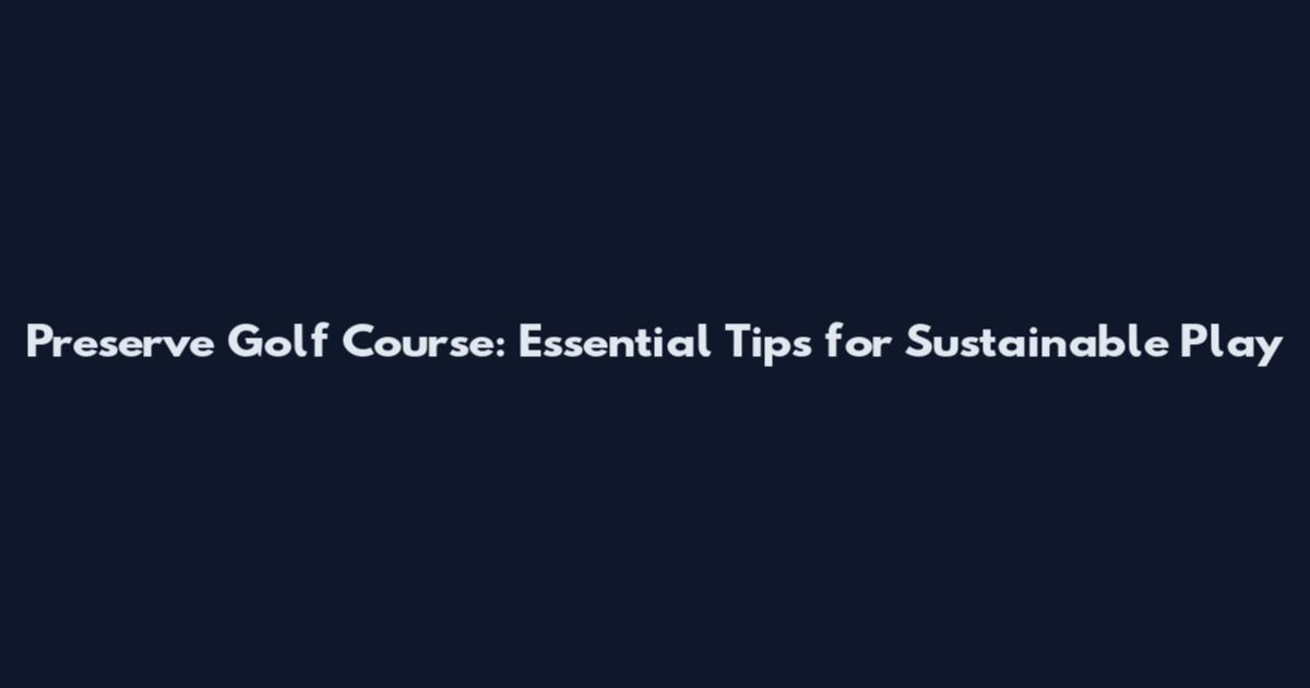 Preserve Golf Course: Essential Tips for Sustainable Play