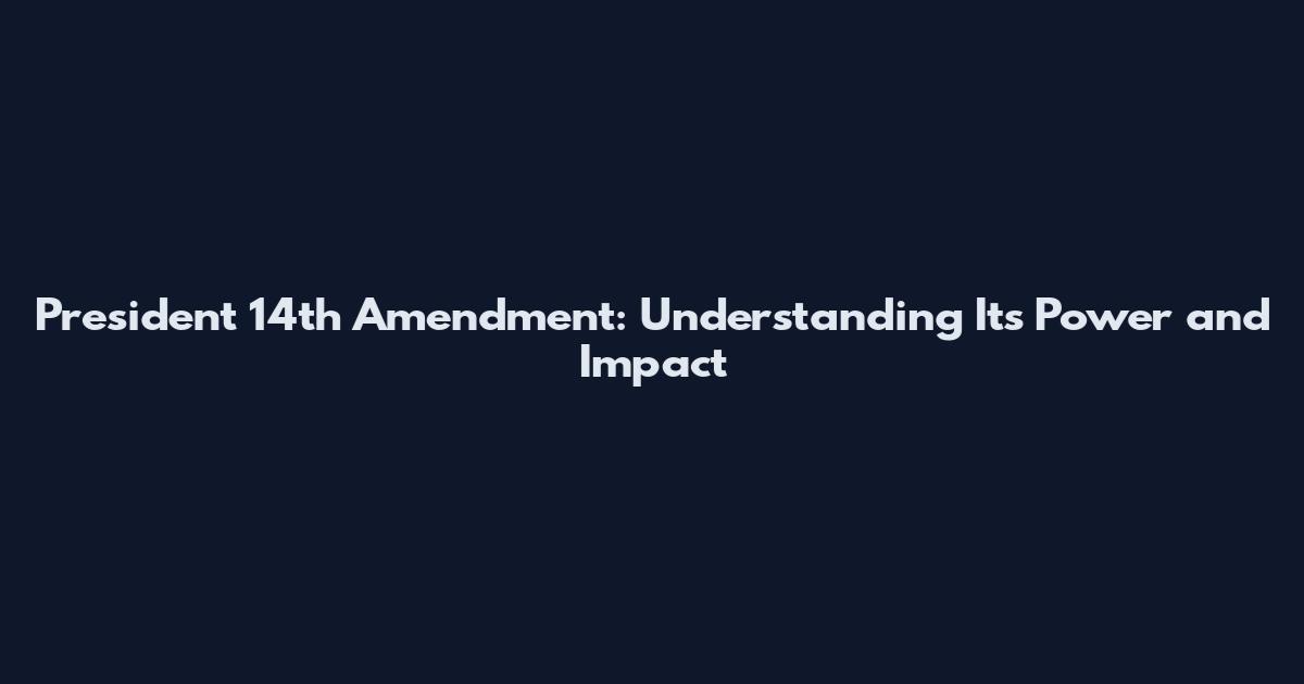 President 14th Amendment: Understanding Its Power and Impact