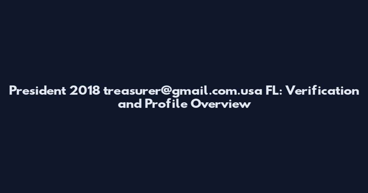 President 2018 treasurer@gmail.com.usa FL: Verification and Profile Overview