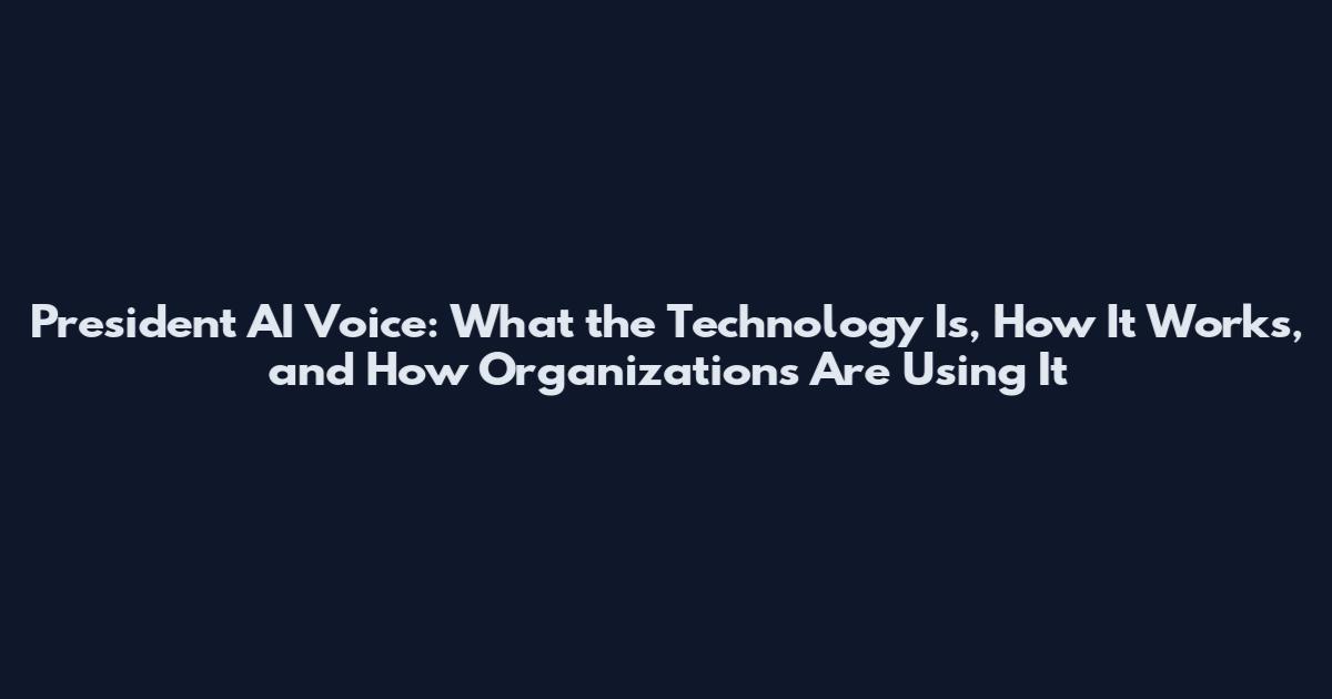 President AI Voice: What the Technology Is, How It Works, and How Organizations Are Using It