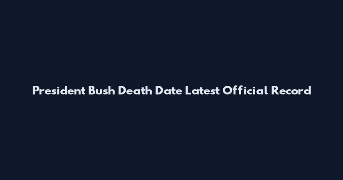 President Bush Death Date Latest Official Record
