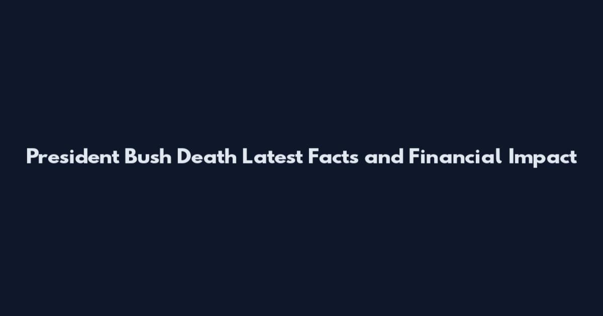 President Bush Death Latest Facts and Financial Impact
