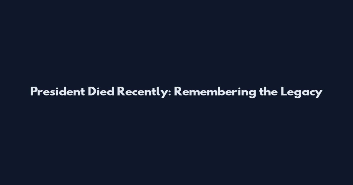 President Died Recently: Remembering the Legacy