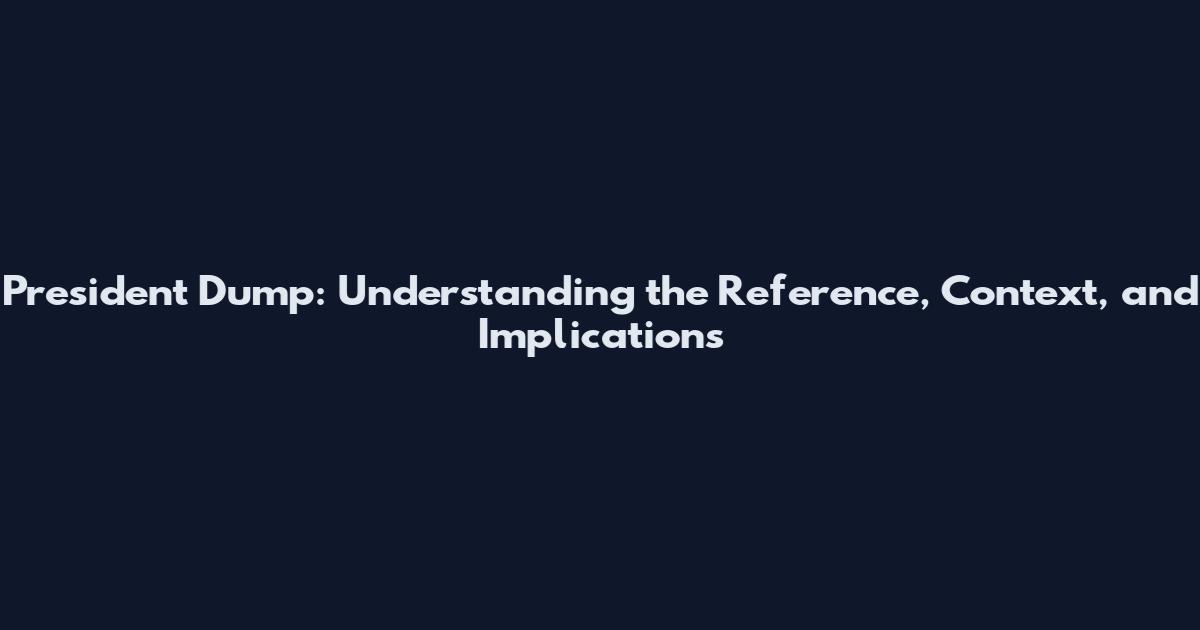 President Dump: Understanding the Reference, Context, and Implications