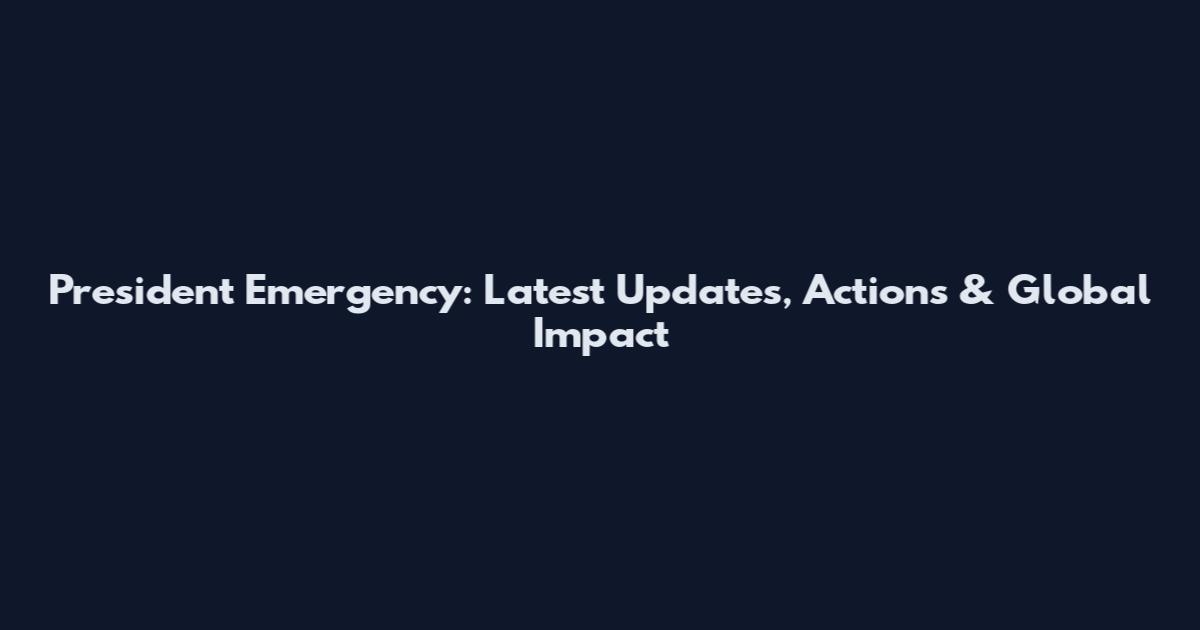 President Emergency: Latest Updates, Actions & Global Impact