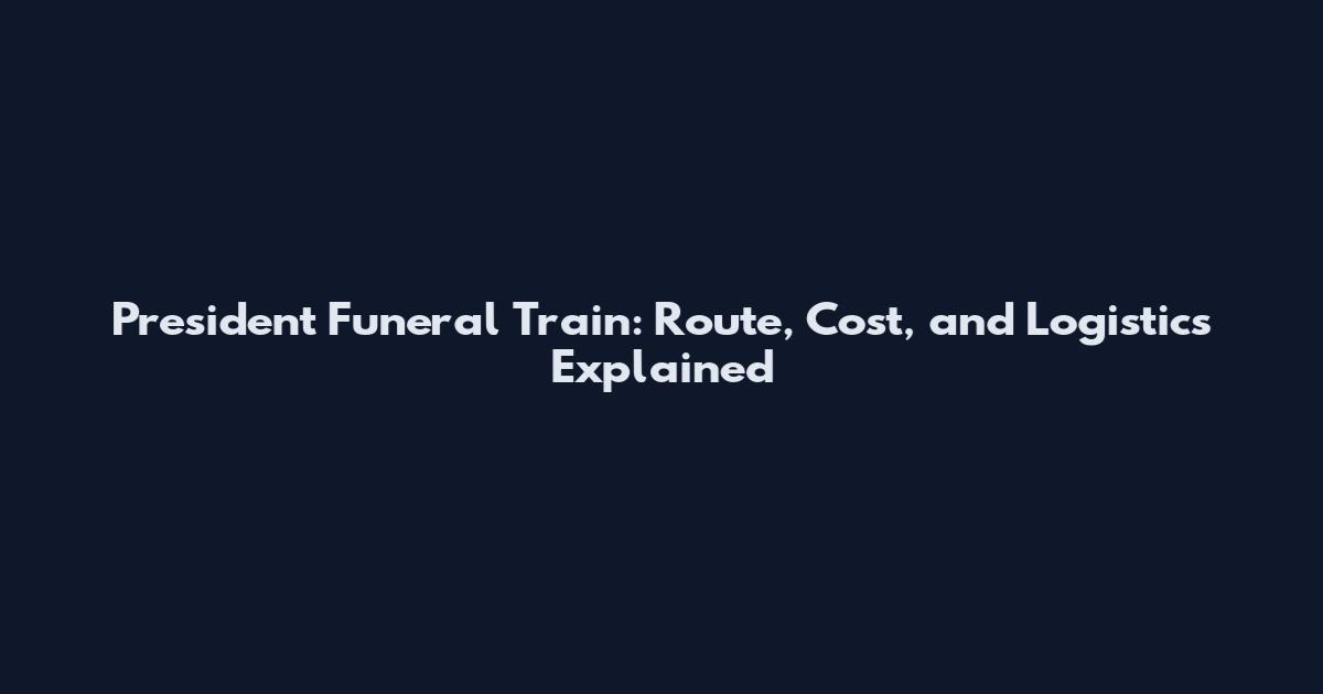President Funeral Train: Route, Cost, and Logistics Explained