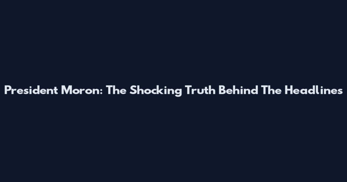 President Moron: The Shocking Truth Behind The Headlines
