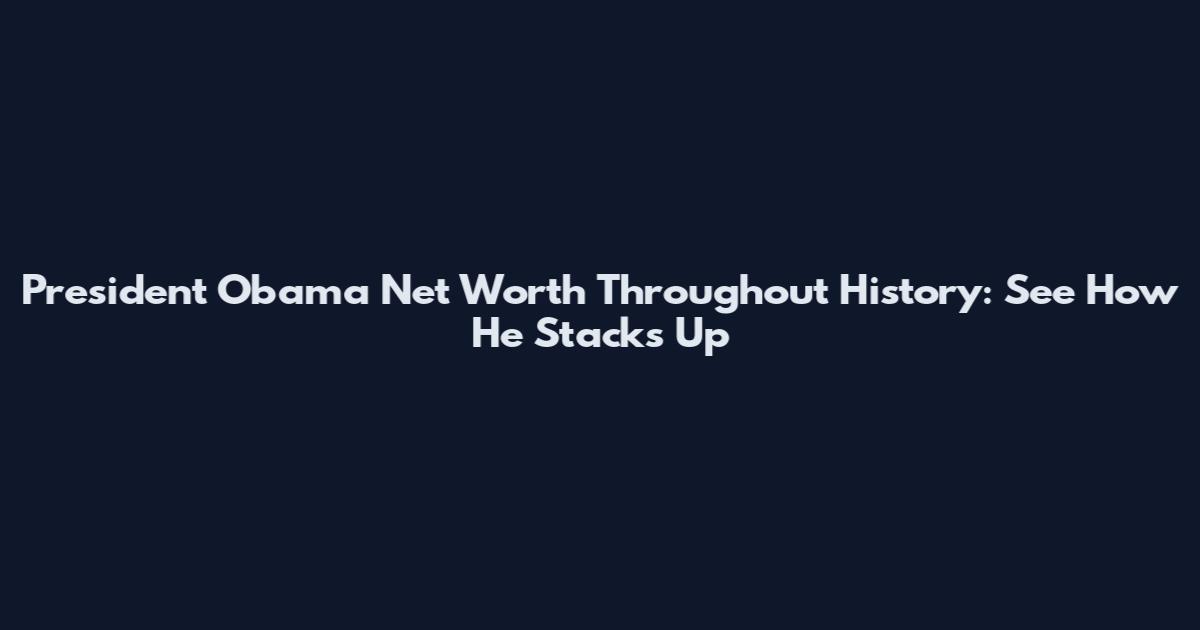 President Obama Net Worth Throughout History: See How He Stacks Up