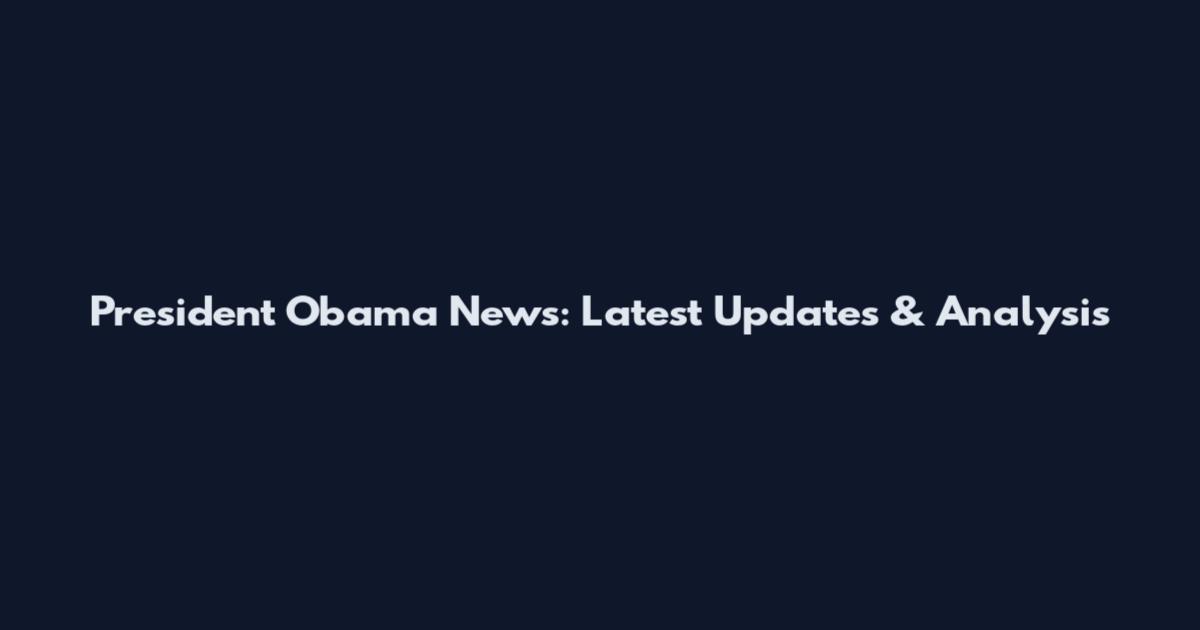 President Obama News: Latest Updates & Analysis