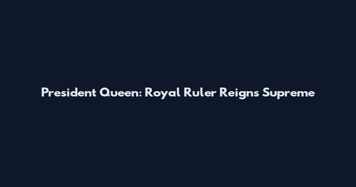 President Queen: Royal Ruler Reigns Supreme