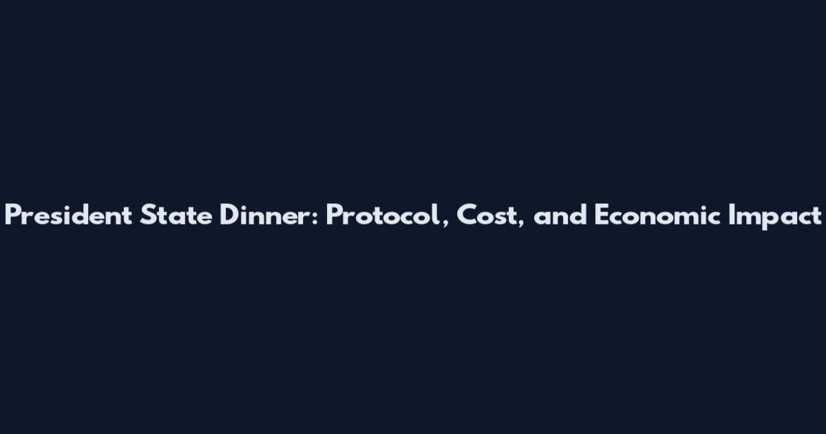 President State Dinner: Protocol, Cost, and Economic Impact