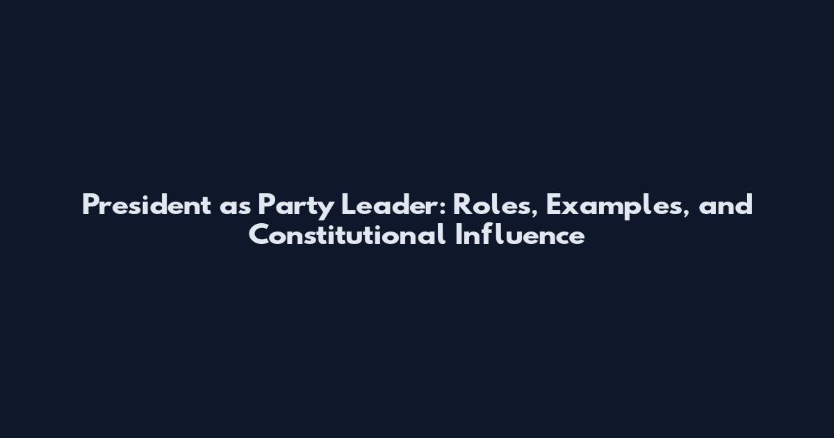 President as Party Leader: Roles, Examples, and Constitutional Influence