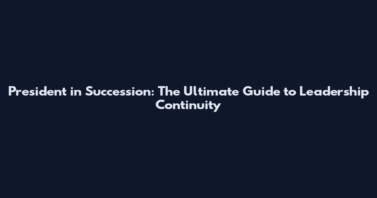 President in Succession: The Ultimate Guide to Leadership Continuity