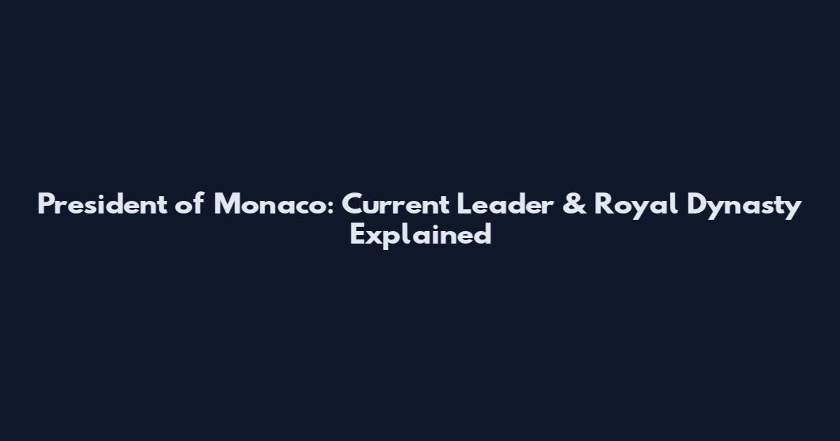 President of Monaco: Current Leader & Royal Dynasty Explained